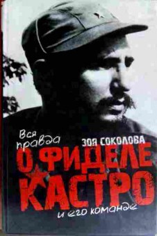 Книга Соколова З. Вся правда о Фиделе Кастро и его команде, 11-11663, Баград.рф